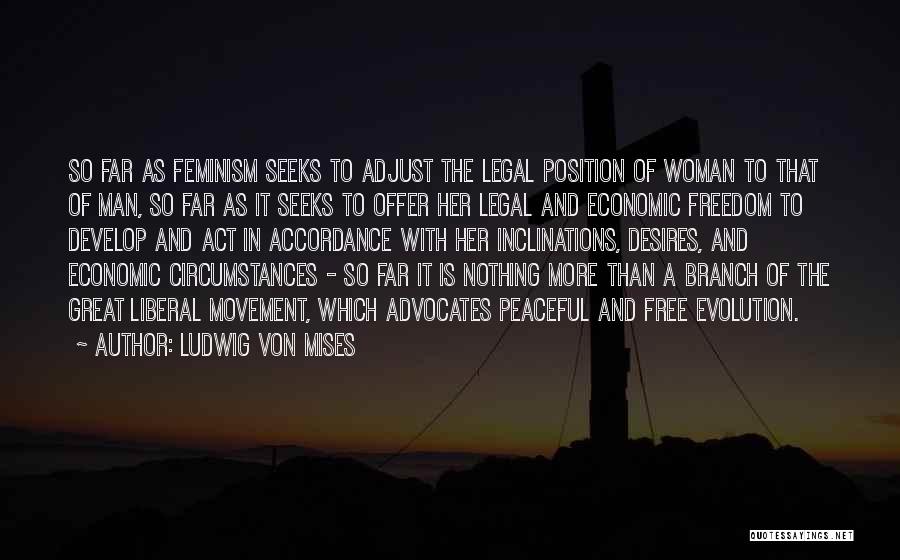 Ludwig Von Mises Quotes: So Far As Feminism Seeks To Adjust The Legal Position Of Woman To That Of Man, So Far As It