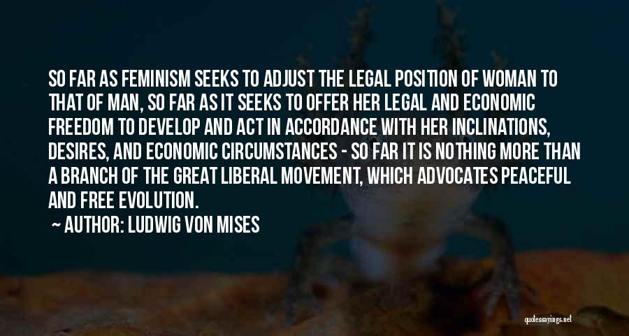 Ludwig Von Mises Quotes: So Far As Feminism Seeks To Adjust The Legal Position Of Woman To That Of Man, So Far As It