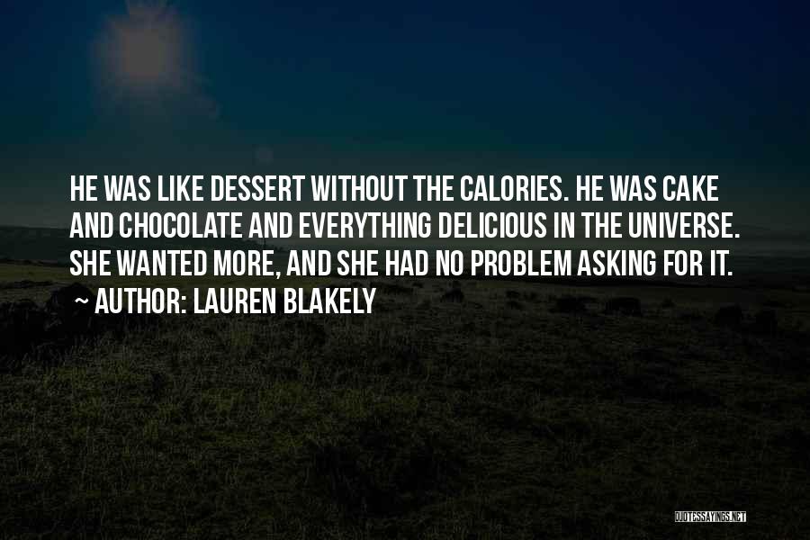Lauren Blakely Quotes: He Was Like Dessert Without The Calories. He Was Cake And Chocolate And Everything Delicious In The Universe. She Wanted