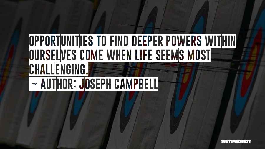 Joseph Campbell Quotes: Opportunities To Find Deeper Powers Within Ourselves Come When Life Seems Most Challenging.