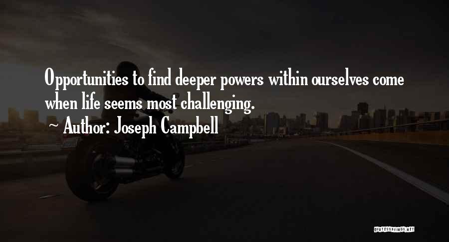 Joseph Campbell Quotes: Opportunities To Find Deeper Powers Within Ourselves Come When Life Seems Most Challenging.