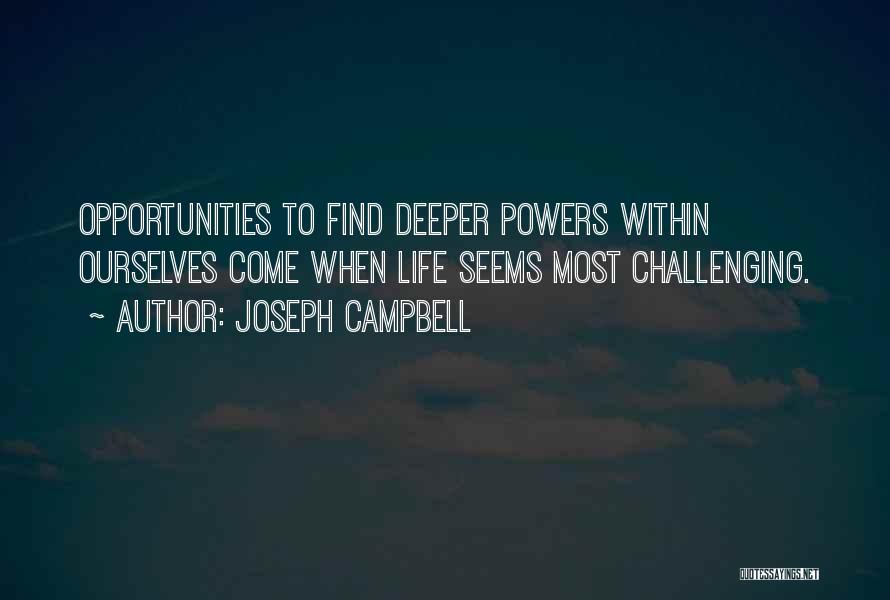 Joseph Campbell Quotes: Opportunities To Find Deeper Powers Within Ourselves Come When Life Seems Most Challenging.