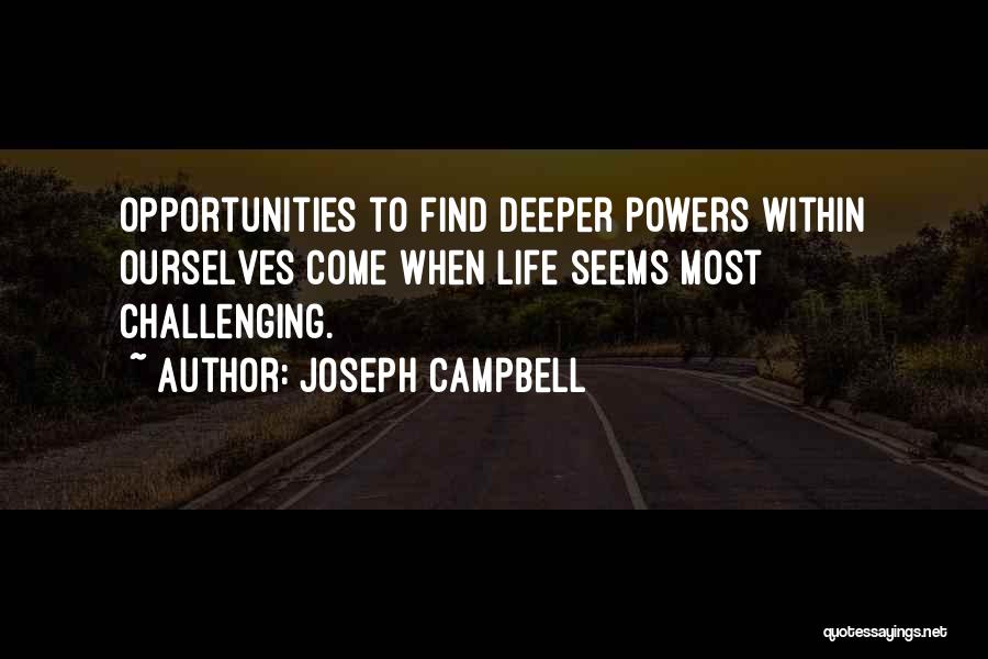 Joseph Campbell Quotes: Opportunities To Find Deeper Powers Within Ourselves Come When Life Seems Most Challenging.