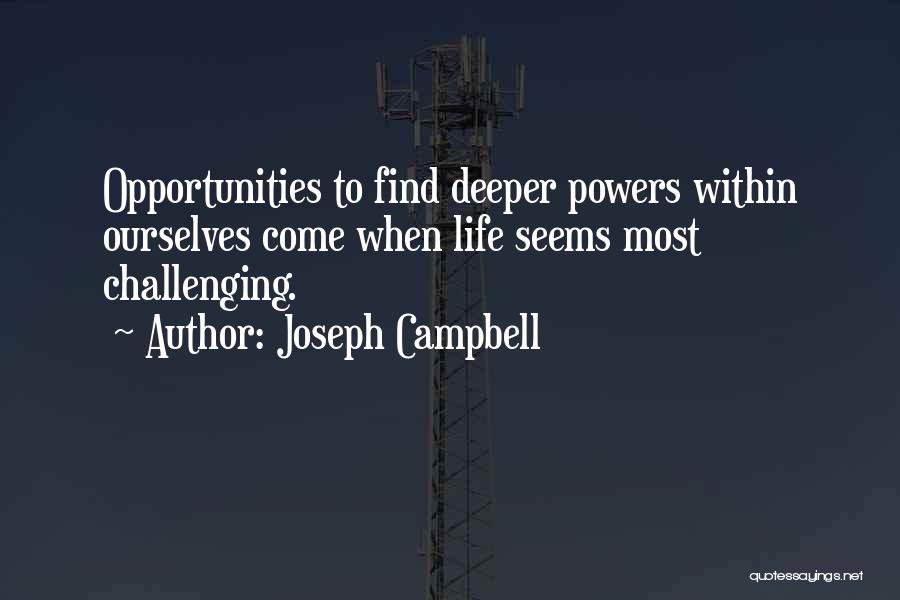 Joseph Campbell Quotes: Opportunities To Find Deeper Powers Within Ourselves Come When Life Seems Most Challenging.