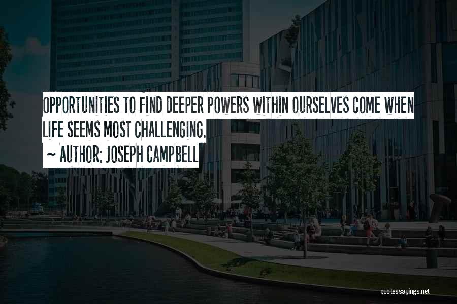 Joseph Campbell Quotes: Opportunities To Find Deeper Powers Within Ourselves Come When Life Seems Most Challenging.