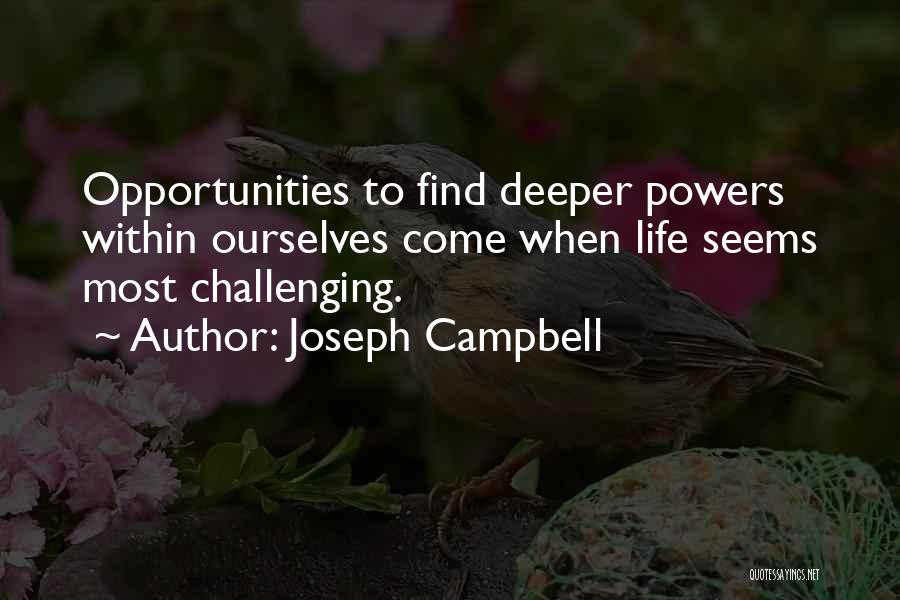 Joseph Campbell Quotes: Opportunities To Find Deeper Powers Within Ourselves Come When Life Seems Most Challenging.