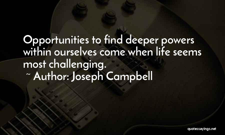 Joseph Campbell Quotes: Opportunities To Find Deeper Powers Within Ourselves Come When Life Seems Most Challenging.