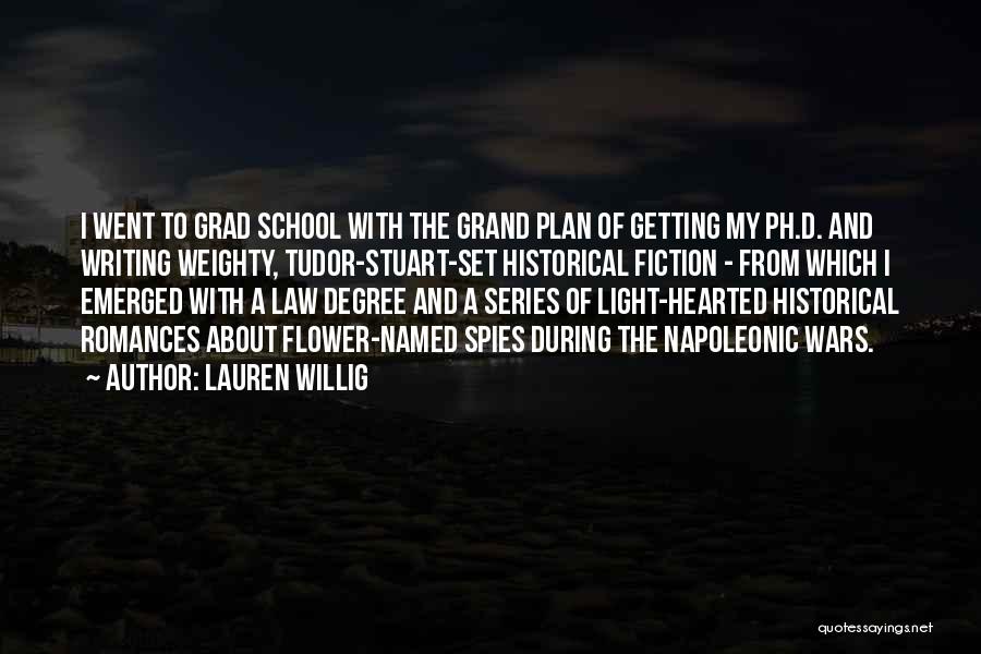 Lauren Willig Quotes: I Went To Grad School With The Grand Plan Of Getting My Ph.d. And Writing Weighty, Tudor-stuart-set Historical Fiction -