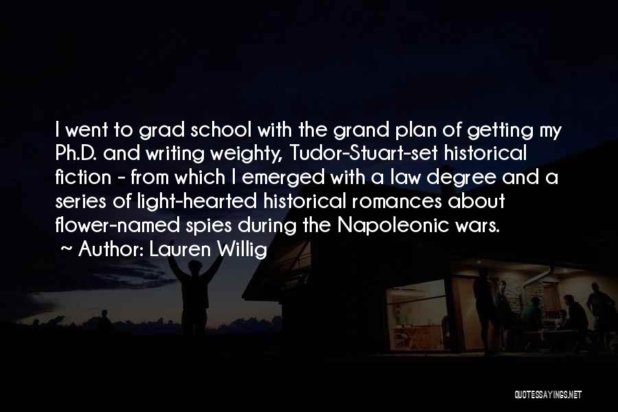 Lauren Willig Quotes: I Went To Grad School With The Grand Plan Of Getting My Ph.d. And Writing Weighty, Tudor-stuart-set Historical Fiction -