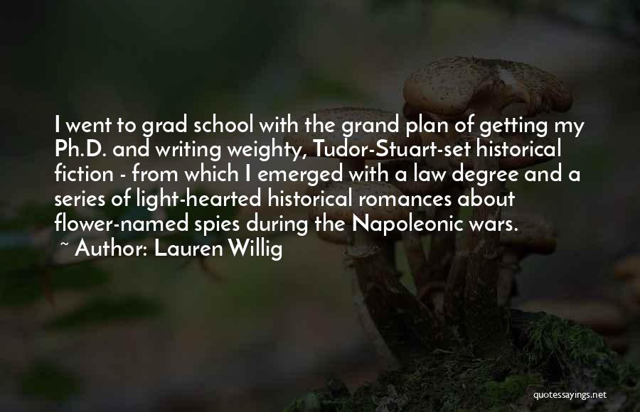 Lauren Willig Quotes: I Went To Grad School With The Grand Plan Of Getting My Ph.d. And Writing Weighty, Tudor-stuart-set Historical Fiction -
