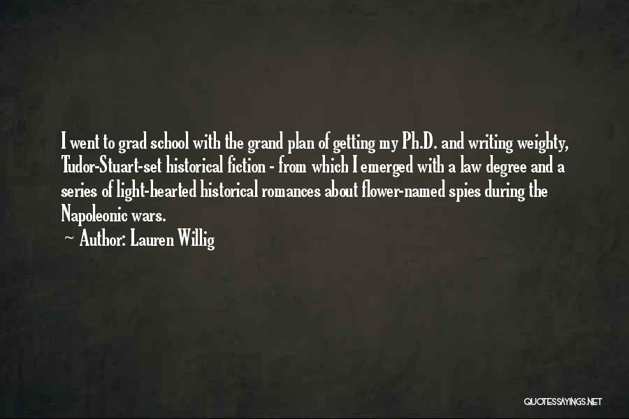 Lauren Willig Quotes: I Went To Grad School With The Grand Plan Of Getting My Ph.d. And Writing Weighty, Tudor-stuart-set Historical Fiction -
