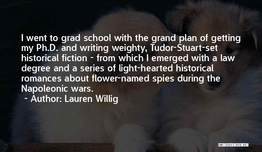 Lauren Willig Quotes: I Went To Grad School With The Grand Plan Of Getting My Ph.d. And Writing Weighty, Tudor-stuart-set Historical Fiction -