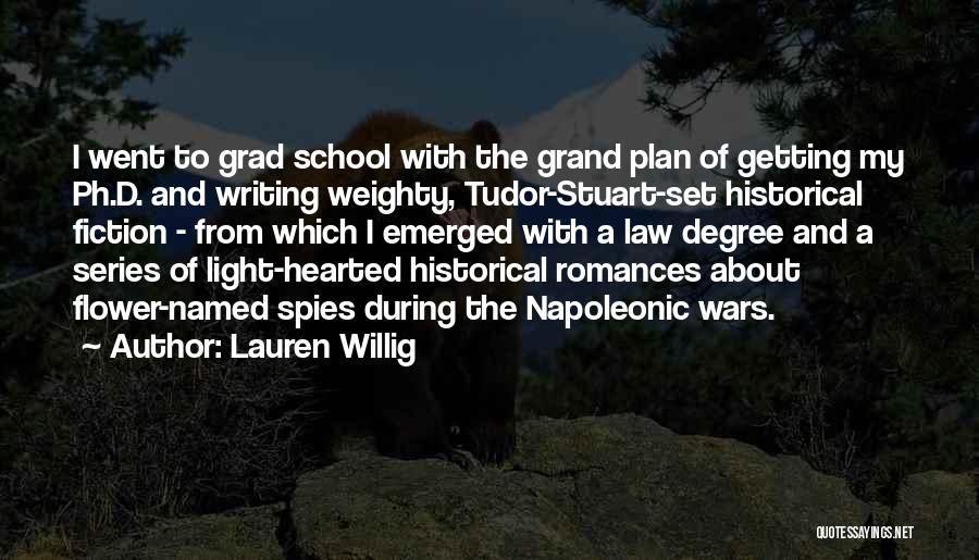 Lauren Willig Quotes: I Went To Grad School With The Grand Plan Of Getting My Ph.d. And Writing Weighty, Tudor-stuart-set Historical Fiction -