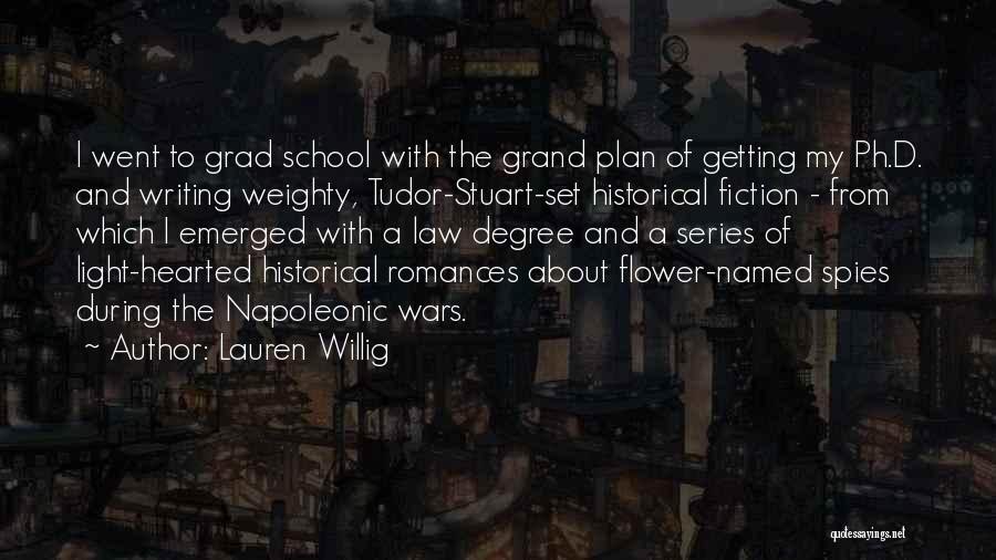 Lauren Willig Quotes: I Went To Grad School With The Grand Plan Of Getting My Ph.d. And Writing Weighty, Tudor-stuart-set Historical Fiction -