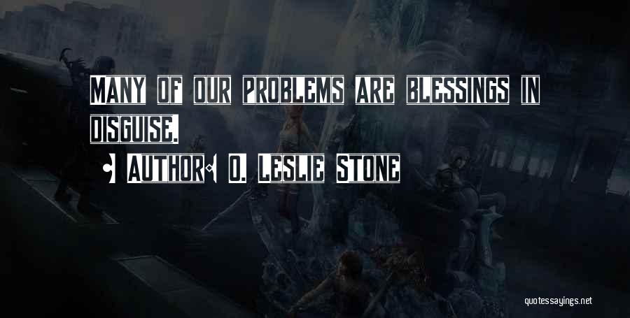 O. Leslie Stone Quotes: Many Of Our Problems Are Blessings In Disguise.