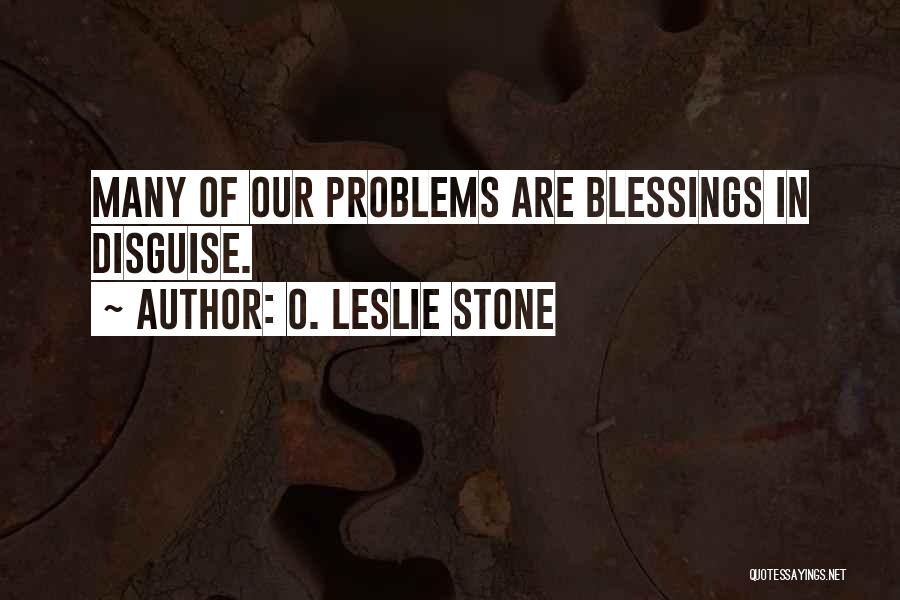 O. Leslie Stone Quotes: Many Of Our Problems Are Blessings In Disguise.