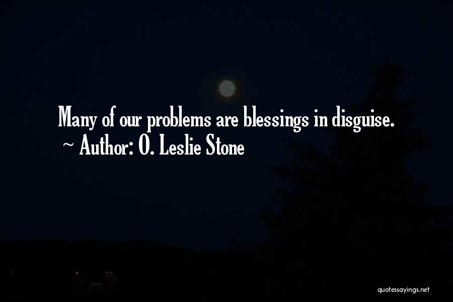 O. Leslie Stone Quotes: Many Of Our Problems Are Blessings In Disguise.