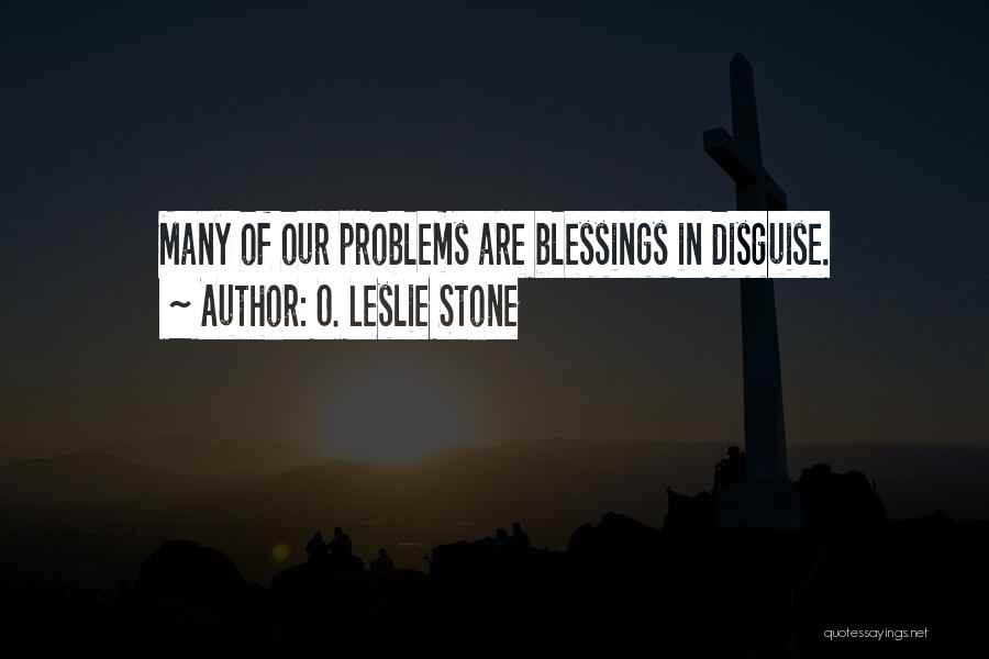 O. Leslie Stone Quotes: Many Of Our Problems Are Blessings In Disguise.