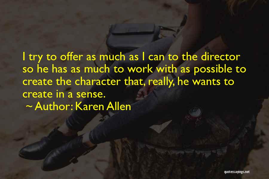 Karen Allen Quotes: I Try To Offer As Much As I Can To The Director So He Has As Much To Work With