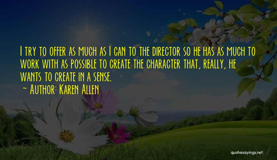 Karen Allen Quotes: I Try To Offer As Much As I Can To The Director So He Has As Much To Work With