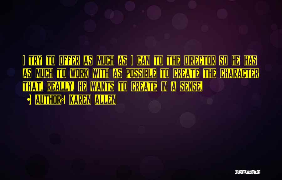Karen Allen Quotes: I Try To Offer As Much As I Can To The Director So He Has As Much To Work With