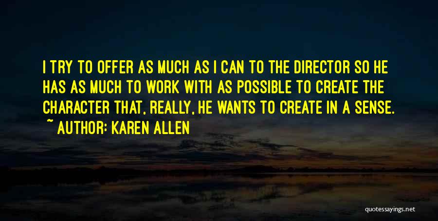 Karen Allen Quotes: I Try To Offer As Much As I Can To The Director So He Has As Much To Work With