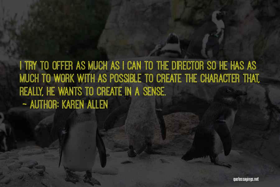 Karen Allen Quotes: I Try To Offer As Much As I Can To The Director So He Has As Much To Work With