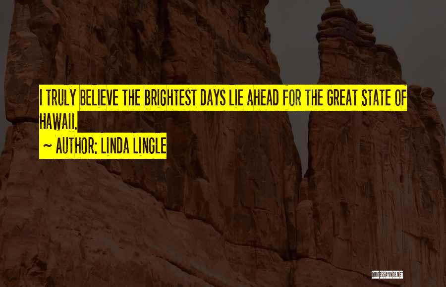 Linda Lingle Quotes: I Truly Believe The Brightest Days Lie Ahead For The Great State Of Hawaii.