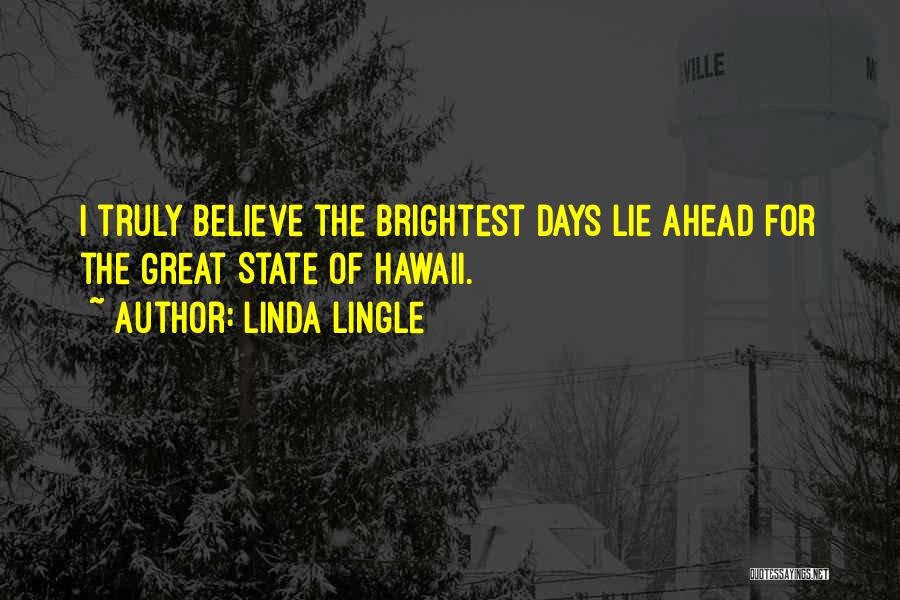 Linda Lingle Quotes: I Truly Believe The Brightest Days Lie Ahead For The Great State Of Hawaii.