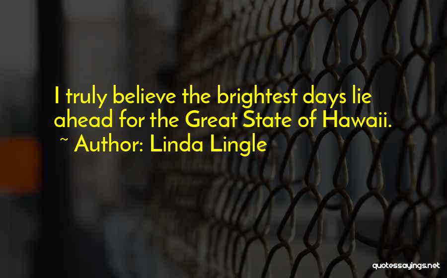 Linda Lingle Quotes: I Truly Believe The Brightest Days Lie Ahead For The Great State Of Hawaii.