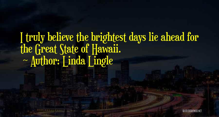 Linda Lingle Quotes: I Truly Believe The Brightest Days Lie Ahead For The Great State Of Hawaii.