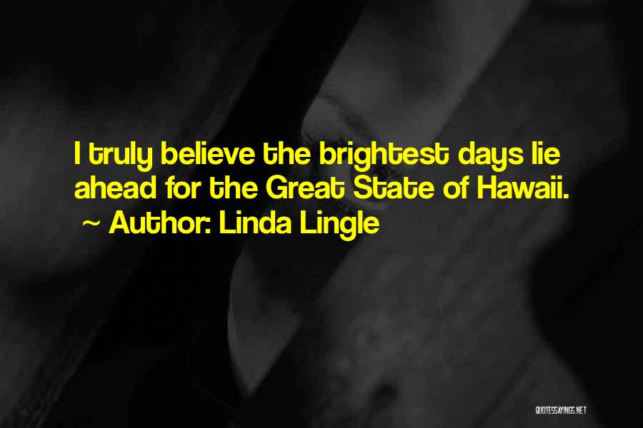 Linda Lingle Quotes: I Truly Believe The Brightest Days Lie Ahead For The Great State Of Hawaii.