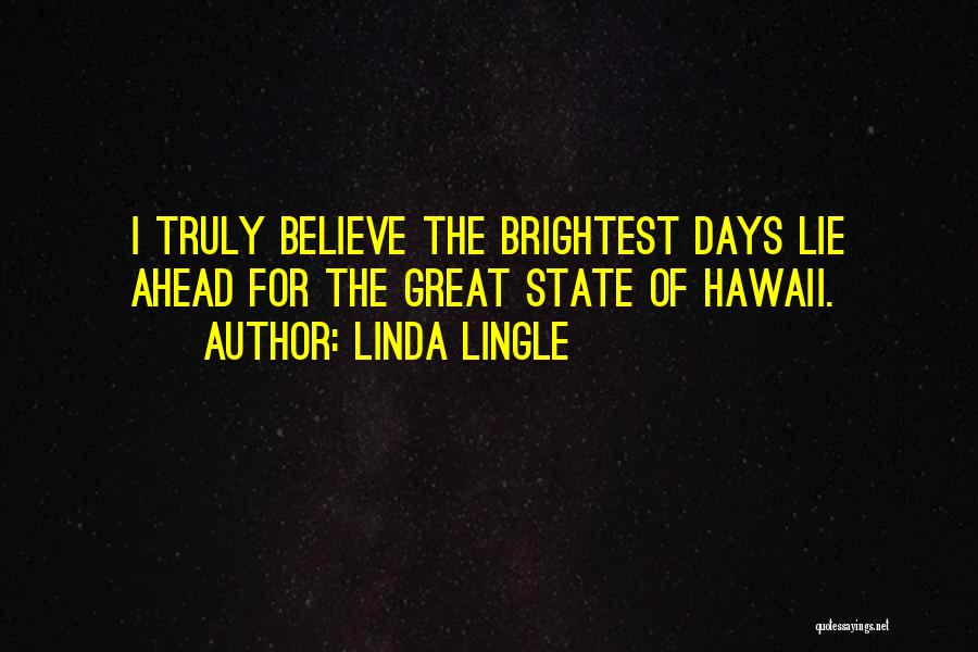 Linda Lingle Quotes: I Truly Believe The Brightest Days Lie Ahead For The Great State Of Hawaii.