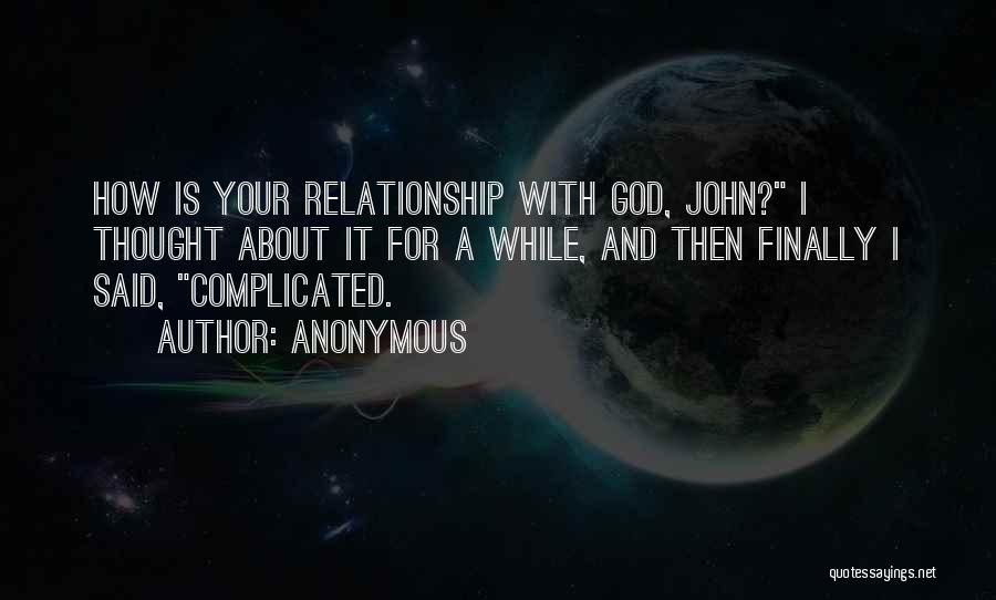 Anonymous Quotes: How Is Your Relationship With God, John? I Thought About It For A While, And Then Finally I Said, Complicated.
