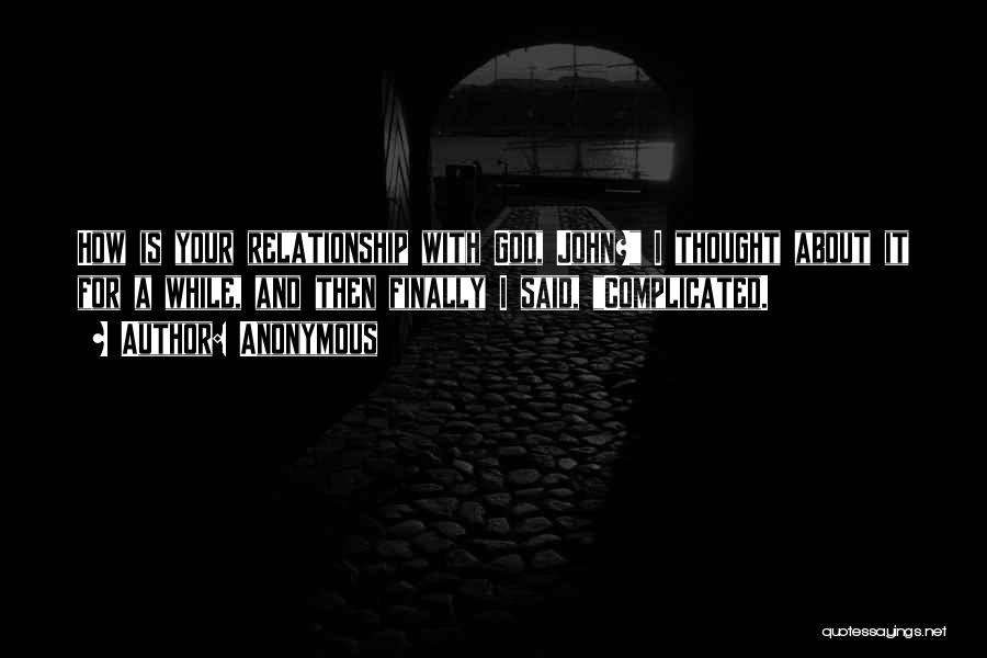 Anonymous Quotes: How Is Your Relationship With God, John? I Thought About It For A While, And Then Finally I Said, Complicated.