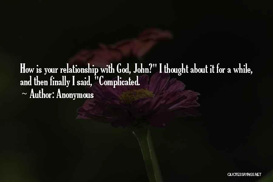 Anonymous Quotes: How Is Your Relationship With God, John? I Thought About It For A While, And Then Finally I Said, Complicated.