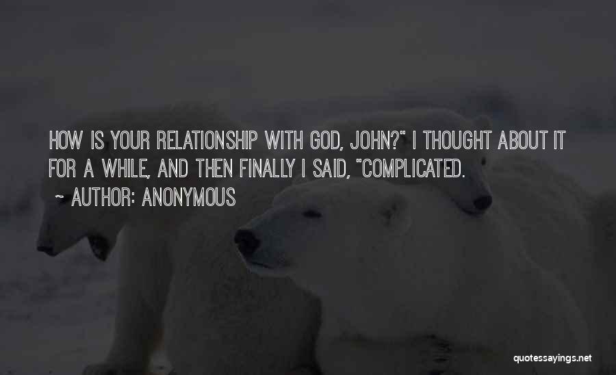 Anonymous Quotes: How Is Your Relationship With God, John? I Thought About It For A While, And Then Finally I Said, Complicated.