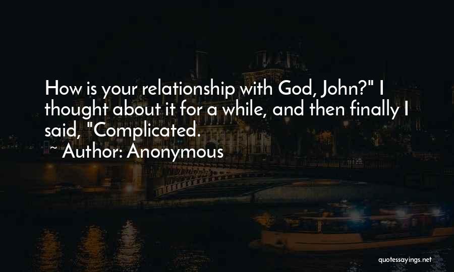 Anonymous Quotes: How Is Your Relationship With God, John? I Thought About It For A While, And Then Finally I Said, Complicated.