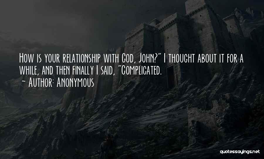 Anonymous Quotes: How Is Your Relationship With God, John? I Thought About It For A While, And Then Finally I Said, Complicated.