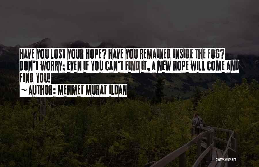 Mehmet Murat Ildan Quotes: Have You Lost Your Hope? Have You Remained Inside The Fog? Don't Worry; Even If You Can't Find It, A