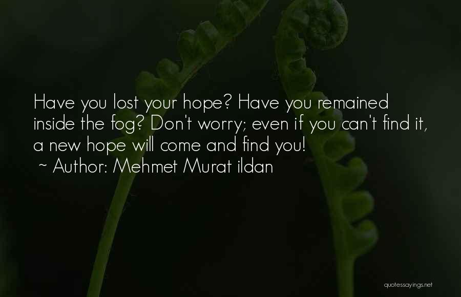 Mehmet Murat Ildan Quotes: Have You Lost Your Hope? Have You Remained Inside The Fog? Don't Worry; Even If You Can't Find It, A