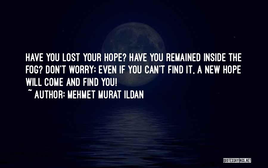 Mehmet Murat Ildan Quotes: Have You Lost Your Hope? Have You Remained Inside The Fog? Don't Worry; Even If You Can't Find It, A