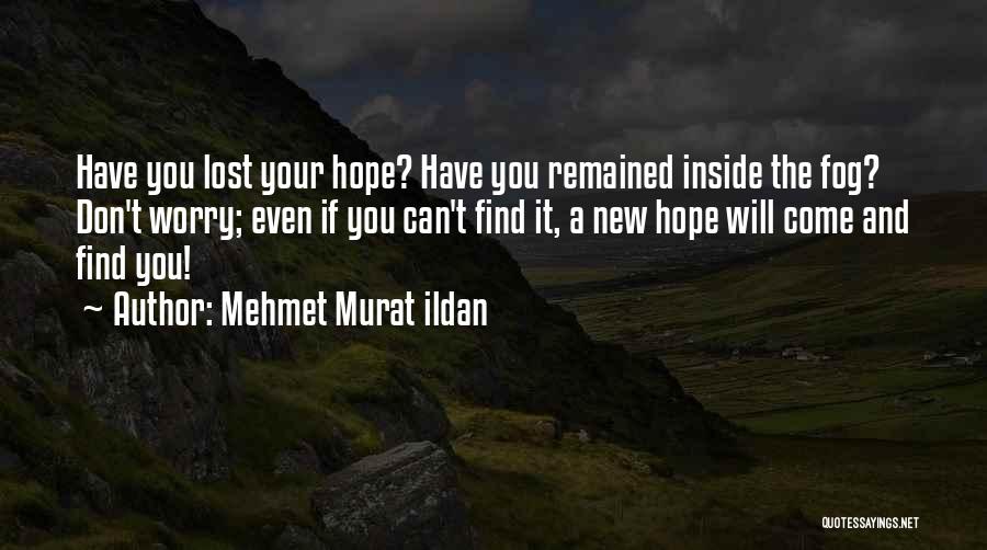 Mehmet Murat Ildan Quotes: Have You Lost Your Hope? Have You Remained Inside The Fog? Don't Worry; Even If You Can't Find It, A