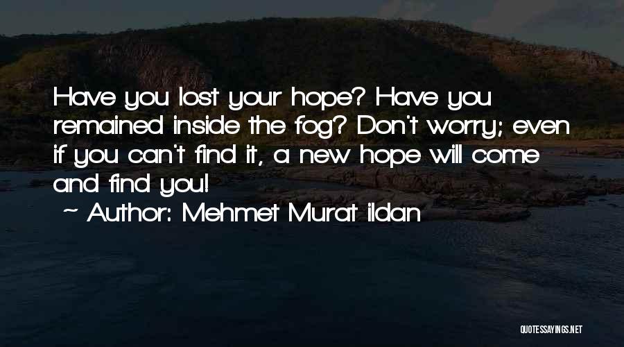 Mehmet Murat Ildan Quotes: Have You Lost Your Hope? Have You Remained Inside The Fog? Don't Worry; Even If You Can't Find It, A