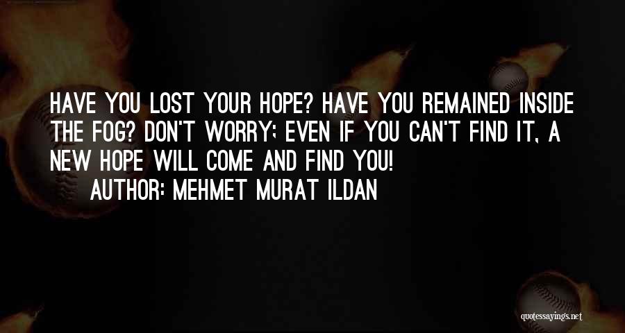 Mehmet Murat Ildan Quotes: Have You Lost Your Hope? Have You Remained Inside The Fog? Don't Worry; Even If You Can't Find It, A