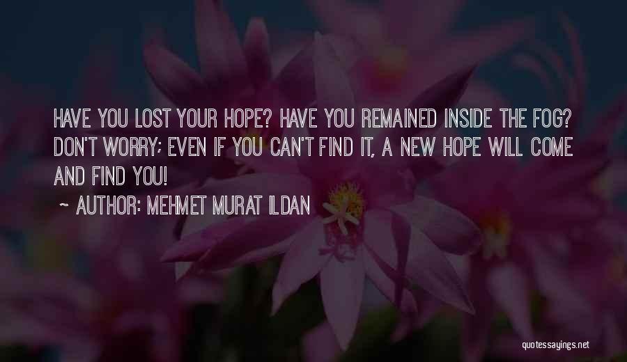 Mehmet Murat Ildan Quotes: Have You Lost Your Hope? Have You Remained Inside The Fog? Don't Worry; Even If You Can't Find It, A