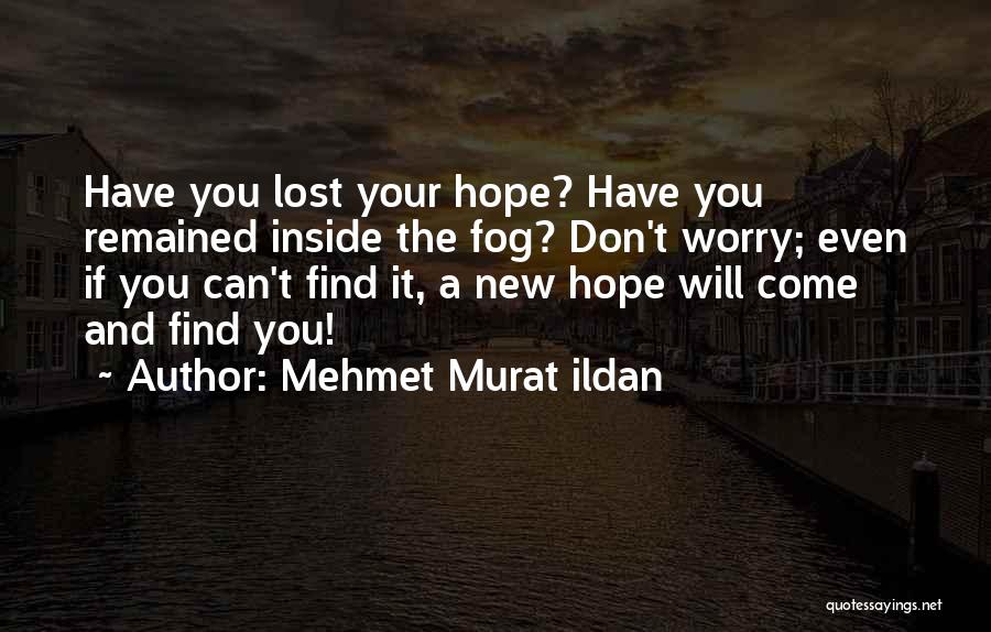 Mehmet Murat Ildan Quotes: Have You Lost Your Hope? Have You Remained Inside The Fog? Don't Worry; Even If You Can't Find It, A