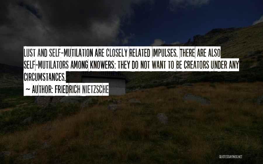 Friedrich Nietzsche Quotes: Lust And Self-mutilation Are Closely Related Impulses. There Are Also Self-mutilators Among Knowers: They Do Not Want To Be Creators