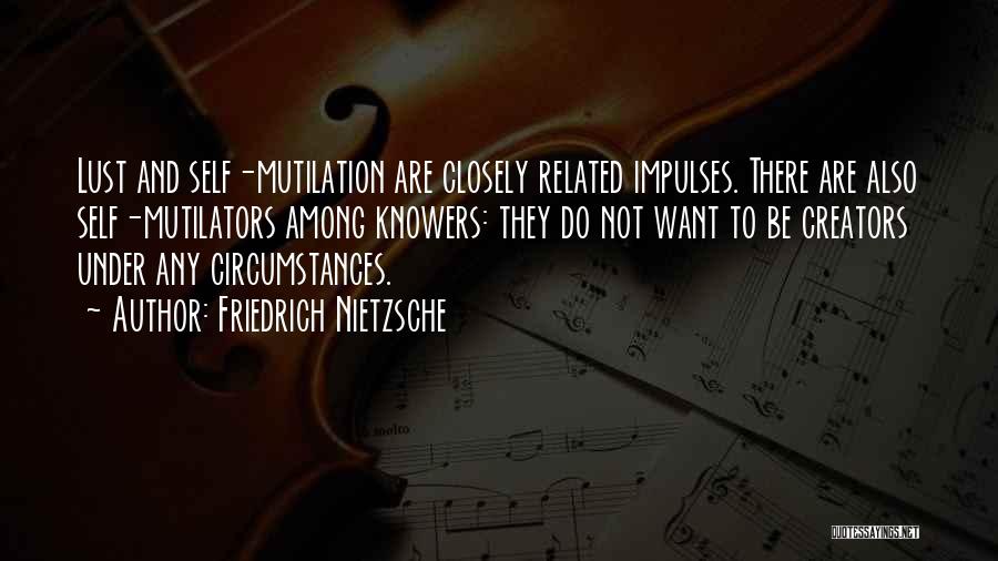 Friedrich Nietzsche Quotes: Lust And Self-mutilation Are Closely Related Impulses. There Are Also Self-mutilators Among Knowers: They Do Not Want To Be Creators