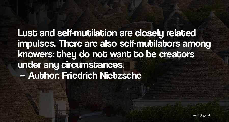 Friedrich Nietzsche Quotes: Lust And Self-mutilation Are Closely Related Impulses. There Are Also Self-mutilators Among Knowers: They Do Not Want To Be Creators